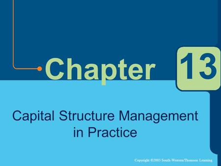 Copyright ©2003 South-Western/Thomson Learning Chapter 13 Capital Structure Management in Practice.