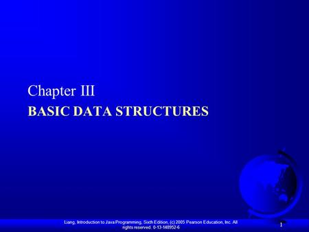 Liang, Introduction to Java Programming, Sixth Edition, (c) 2005 Pearson Education, Inc. All rights reserved. 0-13-148952-6 BASIC DATA STRUCTURES Chapter.