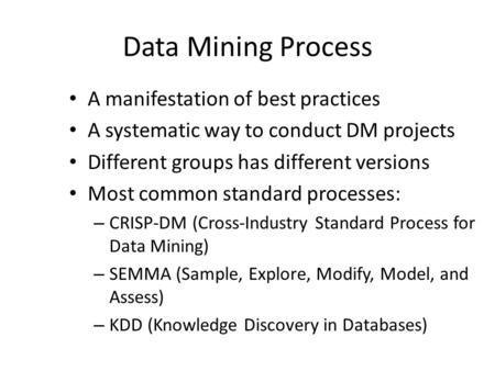 Data Mining Process A manifestation of best practices A systematic way to conduct DM projects Different groups has different versions Most common standard.