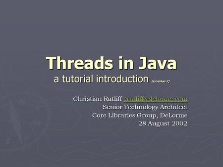 Threads in Java a tutorial introduction (revision 7) Christian Ratliff  Senior Technology Architect Core Libraries.