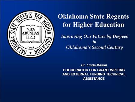 Oklahoma State Regents for Higher Education Improving Our Future by Degrees in Oklahoma’s Second Century Dr. Linda Mason COORDINATOR FOR GRANT WRITING.