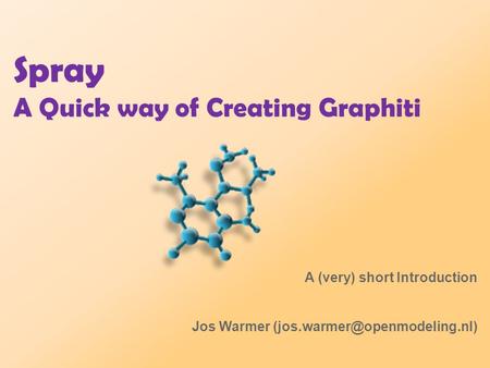 Spray A Quick way of Creating Graphiti A (very) short Introduction Jos Warmer