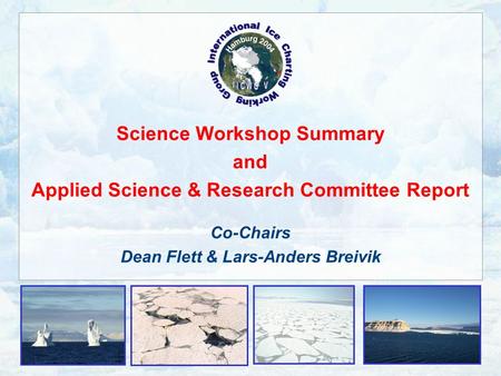 Science Workshop Summary and Applied Science & Research Committee Report Co-Chairs Dean Flett & Lars-Anders Breivik.