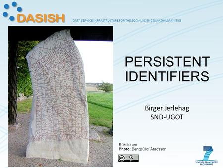 DATA SERVICE INFRASTRUCTURE FOR THE SOCIAL SCIENCES AND HUMANITIES PERSISTENT IDENTIFIERS Rökstenen Photo: Bengt Olof Åradsson Birger Jerlehag SND-UGOT.