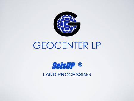 GEOCENTER LP LAND PROCESSING. Step 2 Step 4 Step 5 Step 6 Step 3 Step 1 SeisUP ® “AGLEN” Dataset Land Processing.