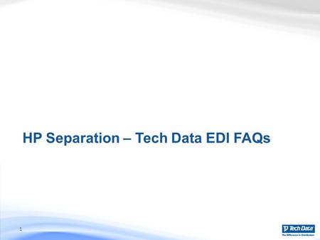 HP Separation – Tech Data EDI FAQs 1. Tech Data EDI Changes What changes will Tech Data make to their EDI feed? There will be no changes to EDI mapping,