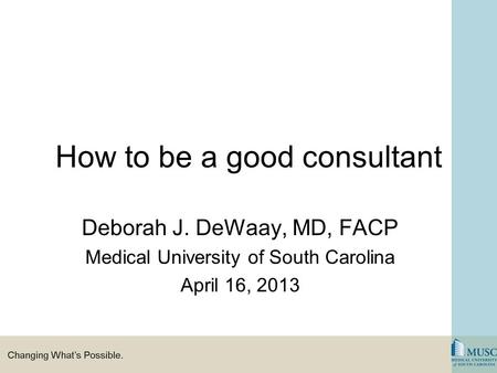 How to be a good consultant Deborah J. DeWaay, MD, FACP Medical University of South Carolina April 16, 2013.