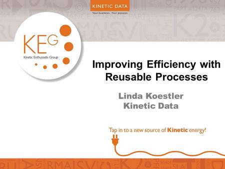 Improving Efficiency with Reusable Processes Linda Koestler Kinetic Data.