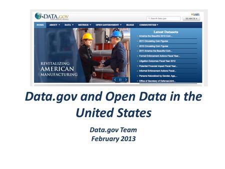 Data.gov and Open Data in the United States Data.gov Team February 2013.