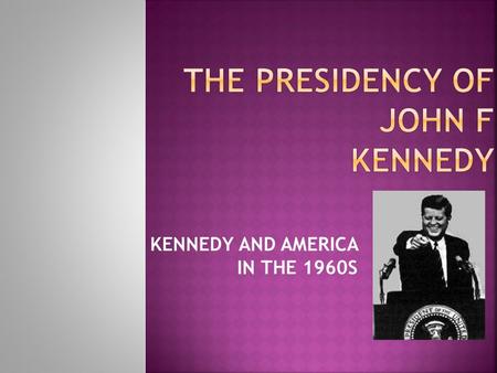 KENNEDY AND AMERICA IN THE 1960S. “If you give me a week, I might think of one.” Eisenhower when asked if Richard Nixon had participated in any major.