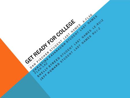 GET READY FOR COLLEGE BHS SCHOOL COUNSELORS FOR GRADES 10-12 DAN FISCHER STUDENT LAST NAMES A-FLAG CHRISTINA KAVANAUGH STUDENT LAST NAMES FLAH-LAZ SHELLY.