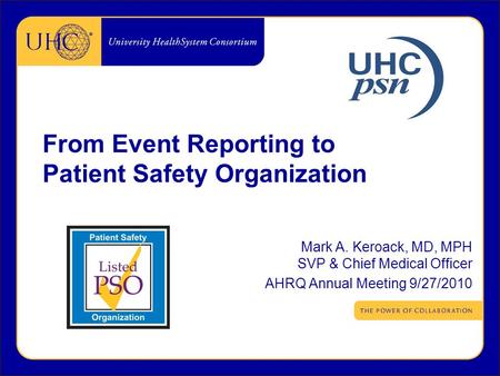 From Event Reporting to Patient Safety Organization Mark A. Keroack, MD, MPH SVP & Chief Medical Officer AHRQ Annual Meeting 9/27/2010.