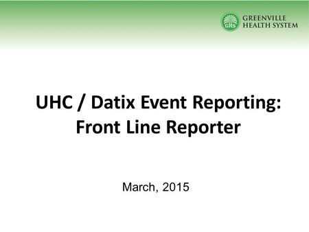 UHC / Datix Event Reporting: Front Line Reporter March, 2015.