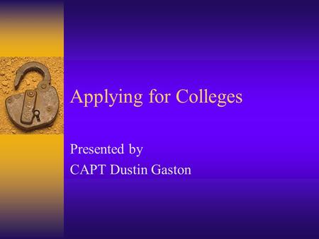 Applying for Colleges Presented by CAPT Dustin Gaston.