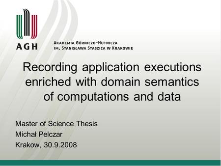 Recording application executions enriched with domain semantics of computations and data Master of Science Thesis Michał Pelczar Krakow, 30.9.2008.