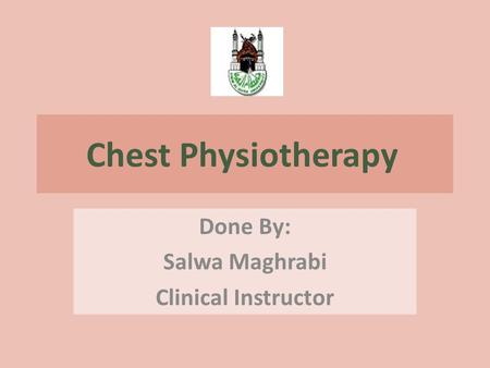 Chest Physiotherapy Done By: Salwa Maghrabi Clinical Instructor.