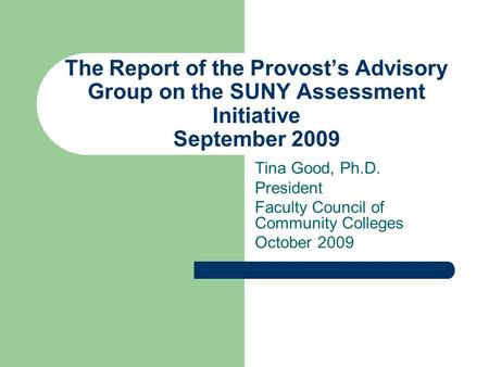 The Report of the Provost’s Advisory Group on the SUNY Assessment Initiative September 2009 Tina Good, Ph.D. President Faculty Council of Community Colleges.