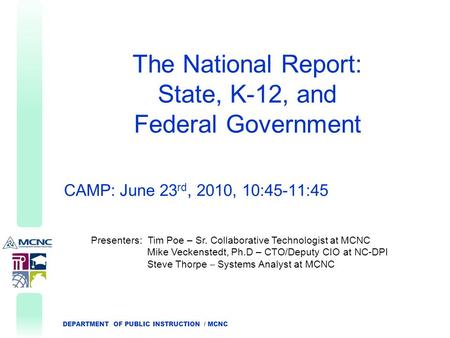 DEPARTMENT OF PUBLIC INSTRUCTION / MCNC The National Report: State, K-12, and Federal Government CAMP: June 23 rd, 2010, 10:45-11:45 Presenters: Tim Poe.