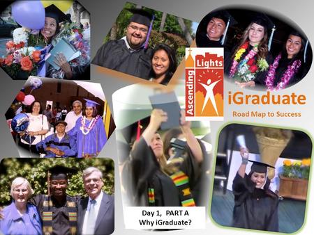 \ iGraduate Road Map to Success Day 1, PART A Why iGraduate? 1.