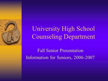 University High School Counseling Department Fall Senior Presentation Information for Seniors, 2006-2007.