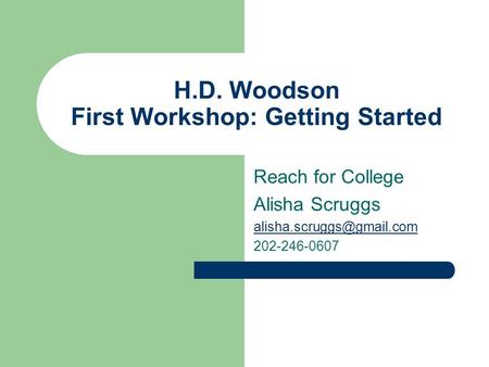 H.D. Woodson First Workshop: Getting Started Reach for College Alisha Scruggs 202-246-0607.