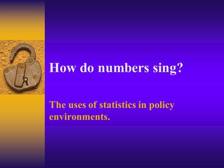 How do numbers sing? The uses of statistics in policy environments.