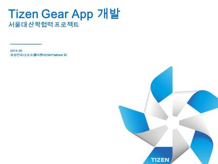 Tizen Gear App 개발 서울대 산학협력 프로젝트 2014.03. 삼성전자 / 소프트웨어센터 /SW Platform 팀.