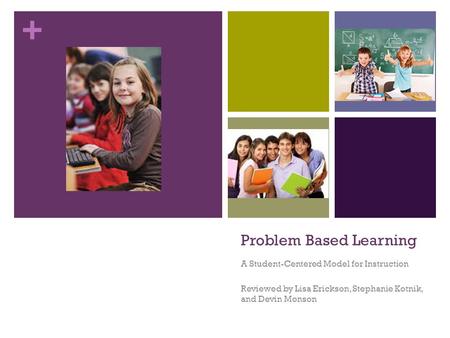 + Problem Based Learning A Student-Centered Model for Instruction Reviewed by Lisa Erickson, Stephanie Kotnik, and Devin Monson.