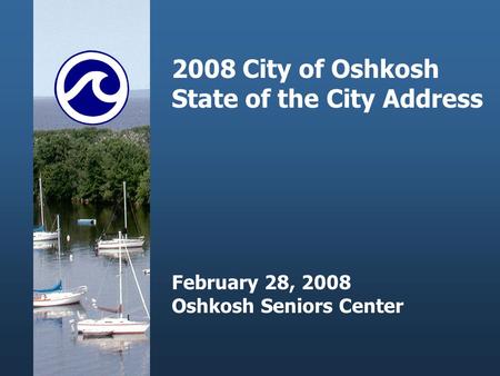 2008 City of Oshkosh State of the City Address February 28, 2008 Oshkosh Seniors Center.