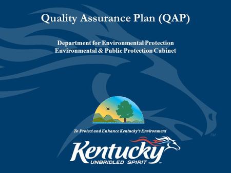 Quality Assurance Plan (QAP) Department for Environmental Protection Environmental & Public Protection Cabinet To Protect and Enhance Kentucky’s Environment.