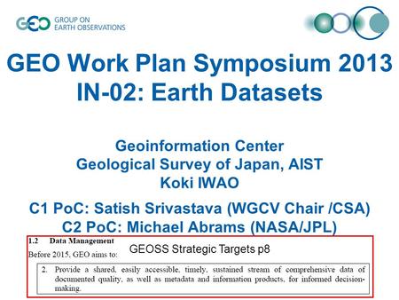 GEO Work Plan Symposium 2013 IN-02: Earth Datasets Geoinformation Center Geological Survey of Japan, AIST Koki IWAO C1 PoC: Satish Srivastava (WGCV Chair.