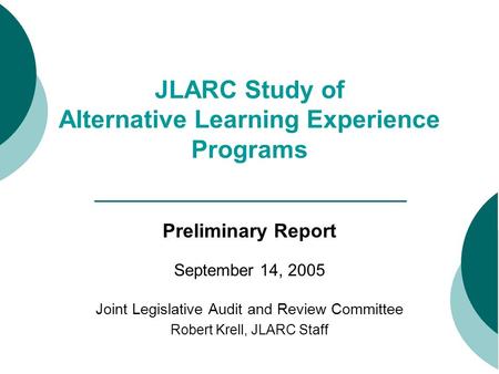 JLARC Study of Alternative Learning Experience Programs Preliminary Report September 14, 2005 Joint Legislative Audit and Review Committee Robert Krell,