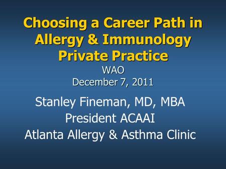 Choosing a Career Path in Allergy & Immunology Private Practice WAO December 7, 2011 Stanley Fineman, MD, MBA President ACAAI Atlanta Allergy & Asthma.