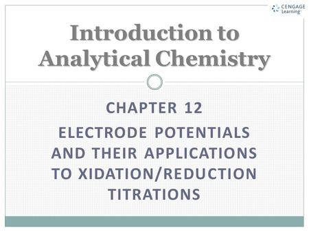 CHAPTER 12 ELECTRODE POTENTIALS AND THEIR APPLICATIONS TO XIDATION/REDUCTION TITRATIONS Introduction to Analytical Chemistry.