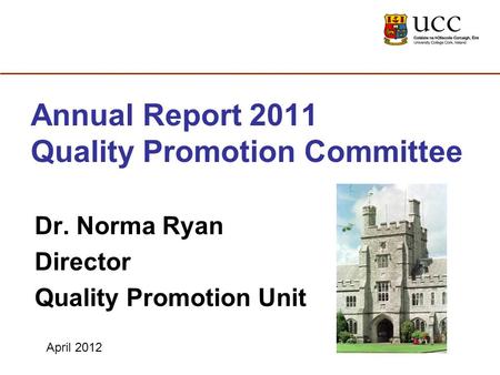 Annual Report 2011 Quality Promotion Committee Dr. Norma Ryan Director Quality Promotion Unit April 2012.