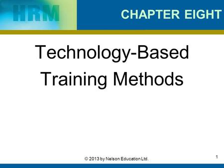 1 © 2013 by Nelson Education Ltd. CHAPTER EIGHT Technology-Based Training Methods.