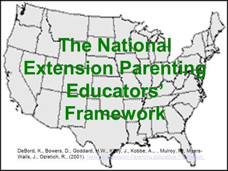 Educators’ The National Extension Parenting Educators’ Framework DeBord, K., Bowers, D., Goddard, H.W., Kirby, J., Kobbe, A.,., Mulroy, M., Myers- Walls,