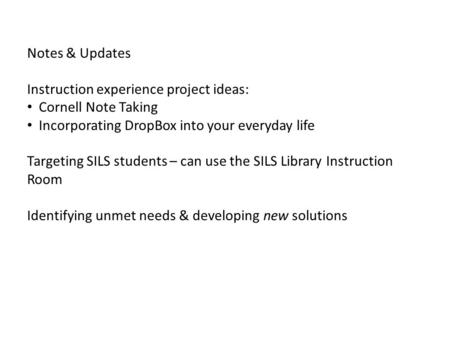 Notes & Updates Instruction experience project ideas: Cornell Note Taking Incorporating DropBox into your everyday life Targeting SILS students – can use.