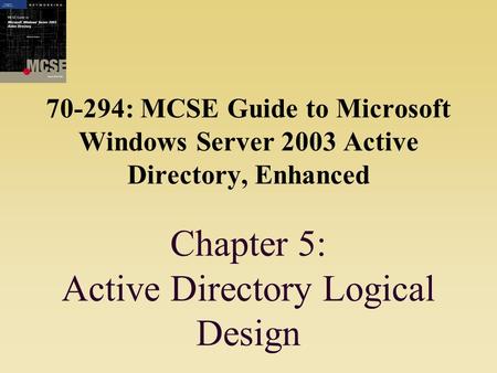 70-294: MCSE Guide to Microsoft Windows Server 2003 Active Directory, Enhanced Chapter 5: Active Directory Logical Design.