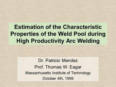 Estimation of the Characteristic Properties of the Weld Pool during High Productivity Arc Welding Dr. Patricio Mendez Prof. Thomas W. Eagar Massachusetts.