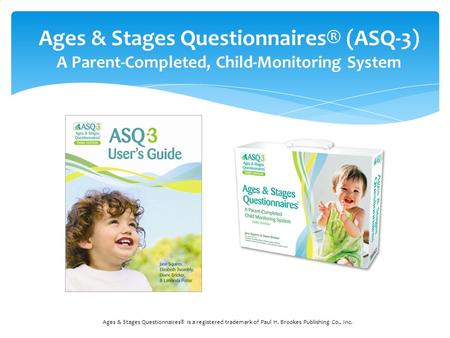 Ages & Stages Questionnaires® (ASQ-3) A Parent-Completed, Child-Monitoring System Ages & Stages Questionnaires® is a registered trademark of Paul H. Brookes.