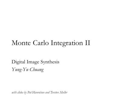 Monte Carlo Integration II Digital Image Synthesis Yung-Yu Chuang with slides by Pat Hanrahan and Torsten Moller.