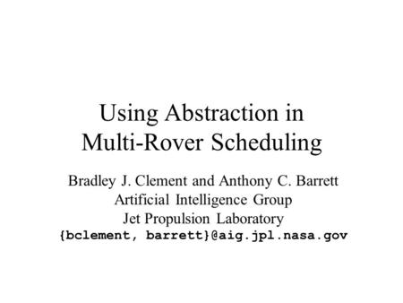 Using Abstraction in Multi-Rover Scheduling Bradley J. Clement and Anthony C. Barrett Artificial Intelligence Group Jet Propulsion Laboratory {bclement,