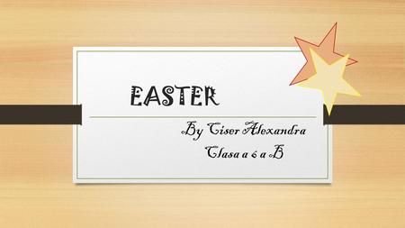 EASTER By Ciser Alexandra Clasa a 6 a B. EASTER Easter is a Christian festival and holiday celebrating the resurrection of Jesus Christ on the third day.