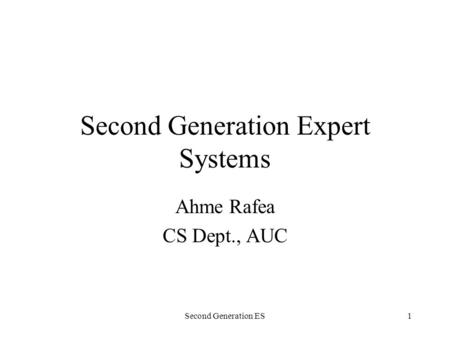 Second Generation ES1 Second Generation Expert Systems Ahme Rafea CS Dept., AUC.