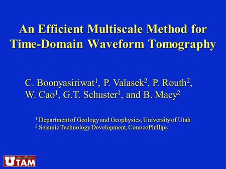 An Efficient Multiscale Method for Time-Domain Waveform Tomography C. Boonyasiriwat 1, P. Valasek 2, P. Routh 2, W. Cao 1, G.T. Schuster 1, and B. Macy.