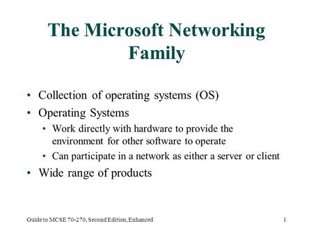 Guide to MCSE 70-270, Second Edition, Enhanced1 The Microsoft Networking Family Collection of operating systems (OS) Operating Systems Work directly with.