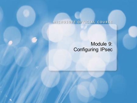 Module 9: Configuring IPsec. Module Overview Overview of IPsec Configuring Connection Security Rules Configuring IPsec NAP Enforcement.