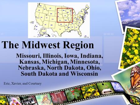 The Midwest Region Missouri, Illinois, Iowa, Indiana, Kansas, Michigan, Minnesota, Nebraska, North Dakota, Ohio, South Dakota and Wisconsin Eric, Xavier,