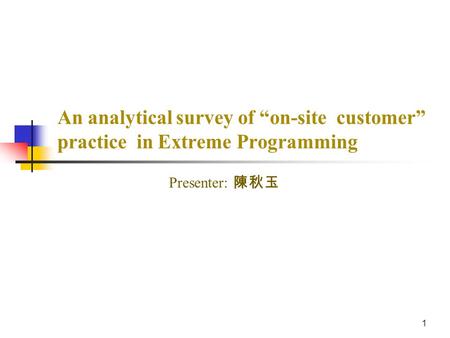 Presenter: 陳秋玉 1.  Extreme programming Extreme programming  On-site customer On-site customer  Benefit Benefit  Characteristics of a good customer.